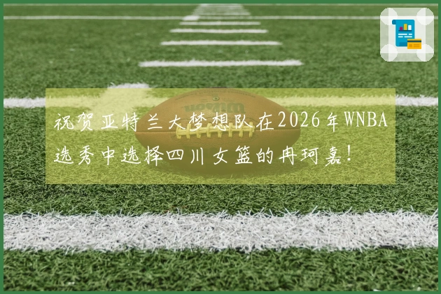 祝贺亚特兰大梦想队在2026年WNBA选秀中选择四川女篮的冉珂嘉!