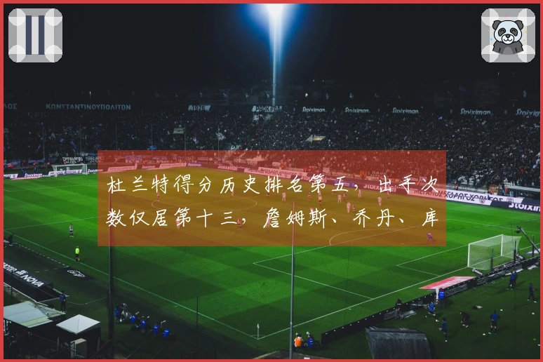 杜兰特得分历史排名第五，出手次数仅居第十三，詹姆斯、乔丹、库里的效率无法比拟