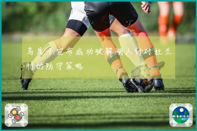 乌度卡宣布成功破解湖人针对杜兰特的防守策略