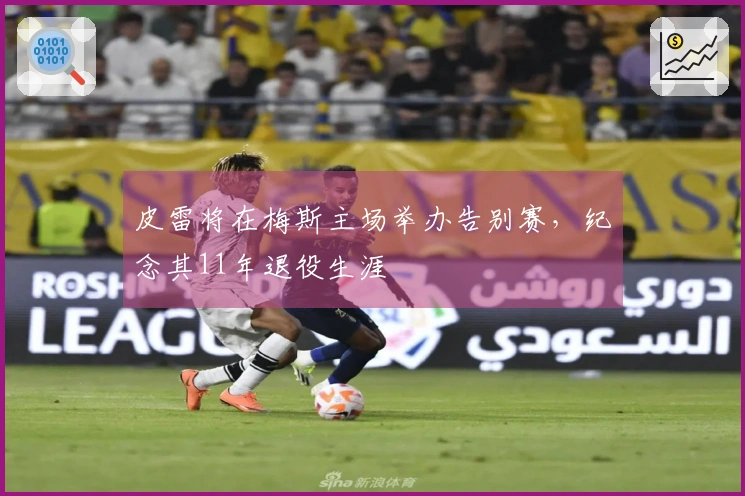 皮雷将在梅斯主场举办告别赛,纪念其11年退役生涯