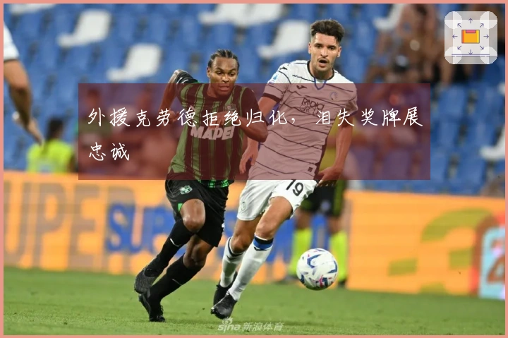 外援克劳德拒绝归化，泪失奖牌展忠诚