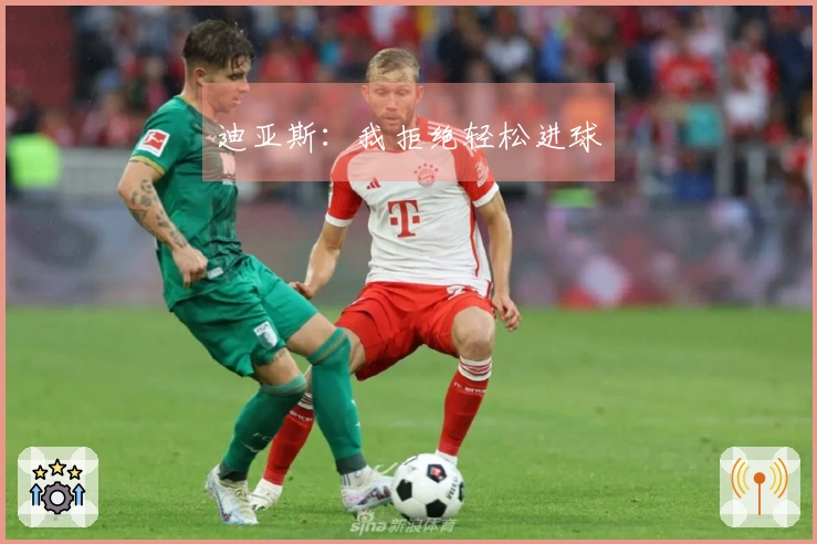 迪亚斯：我拒绝轻松进球