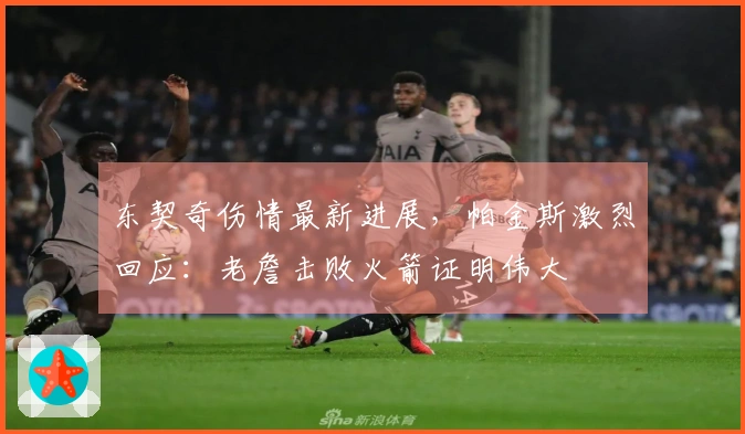 东契奇伤情最新进展，帕金斯激烈回应：老詹击败火箭证明伟大