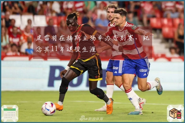 皮雷将在梅斯主场举办告别赛，纪念其11年退役生涯