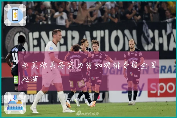 老莫称具备实力将如鸡排哥般全国巡演