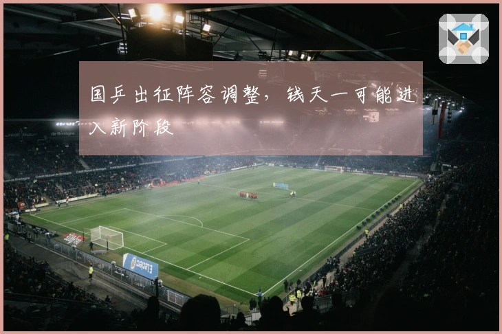 国乒出征阵容调整,钱天一可能进入新阶段