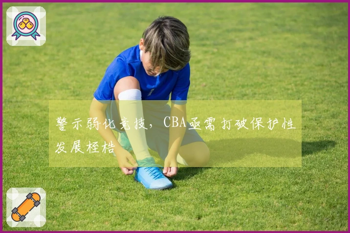 警示弱化竞技，CBA亟需打破保护性发展桎梏