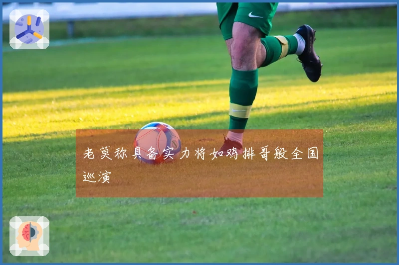 老莫称具备实力将如鸡排哥般全国巡演