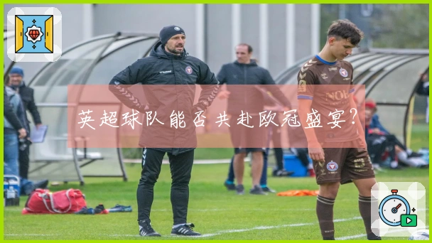 英超球队能否共赴欧冠盛宴？