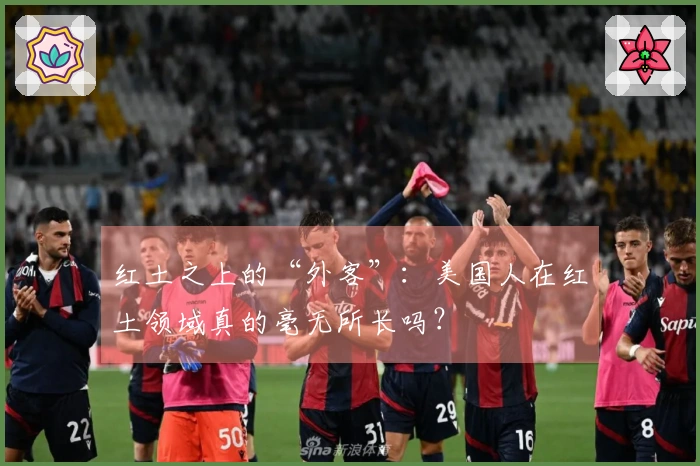 红土之上的“外客”：美国人在红土领域真的毫无所长吗？