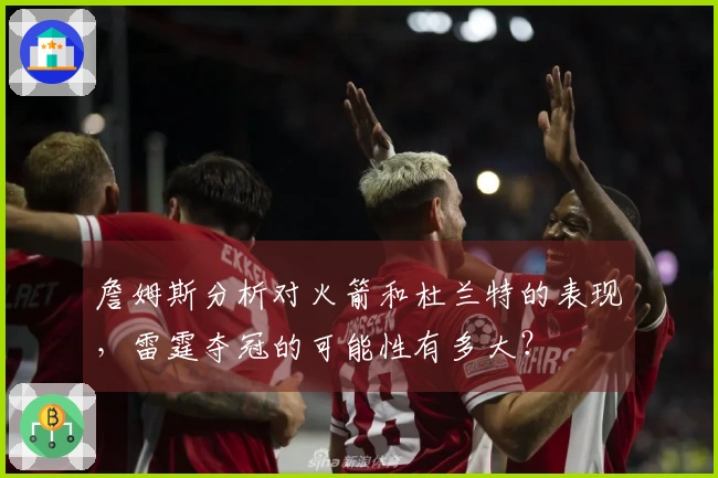詹姆斯分析对火箭和杜兰特的表现，雷霆夺冠的可能性有多大？