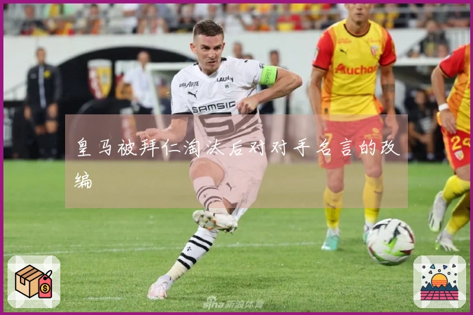 皇马被拜仁淘汰后对对手名言的改编