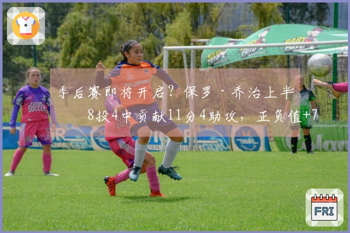 季后赛即将开启？保罗·乔治上半场8投4中贡献11分4助攻，正负值+7