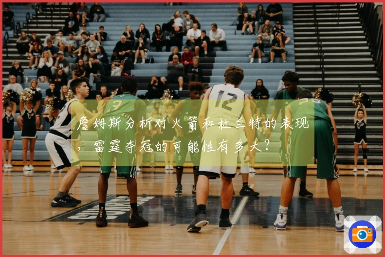 詹姆斯分析对火箭和杜兰特的表现，雷霆夺冠的可能性有多大？