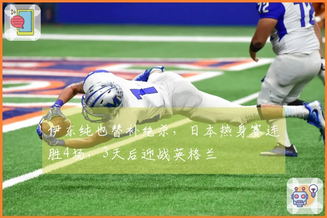 伊东纯也替补绝杀，日本热身赛连胜4场，3天后迎战英格兰