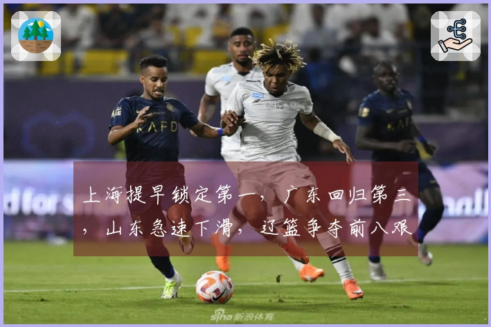 上海提早锁定第一，广东回归第三，山东急速下滑，辽篮争夺前八艰难